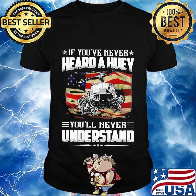 Independence day If you've never heard a huey you'll never understand shirt
