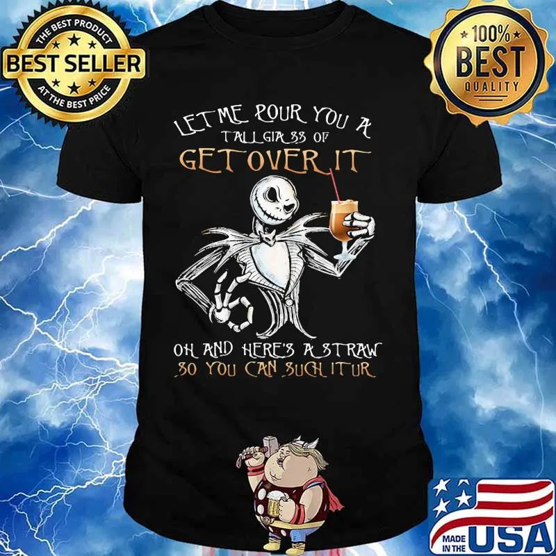 Jack skellington let me pour you a tall glass of get over it oh and here's a traw so you can such it ur shirt