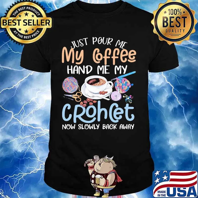Just pour me my coffee hand me my crochet now slowly back away shirt