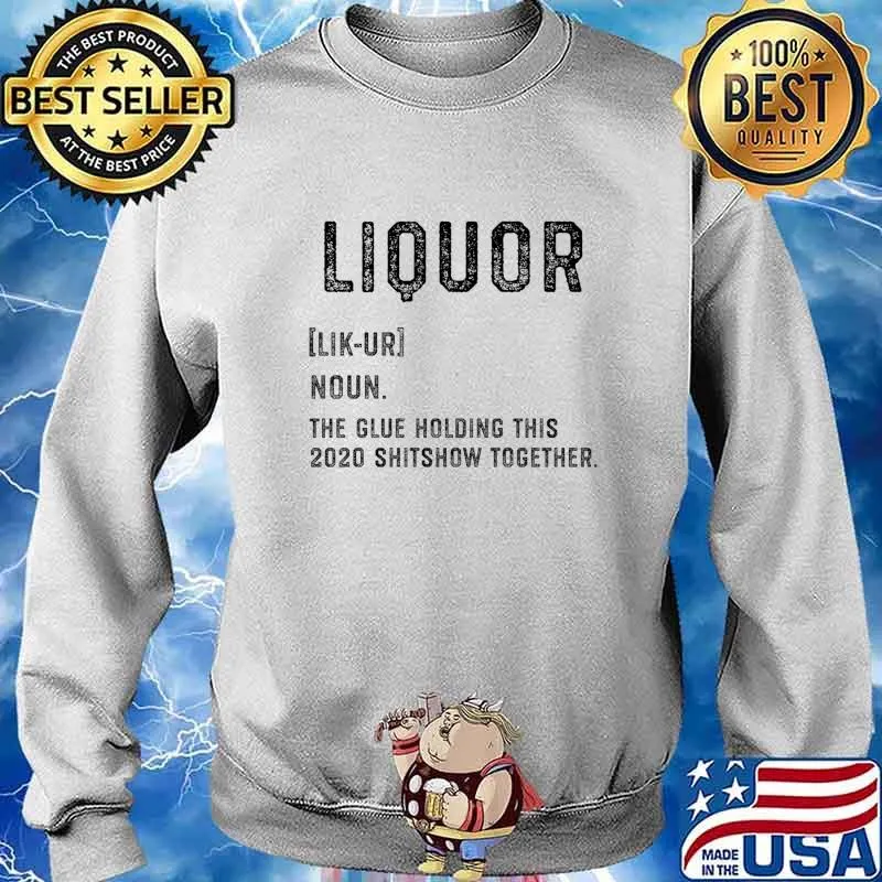 Liquor the Glue Holding this 2020 Shitshow Together Shirt Sweater
