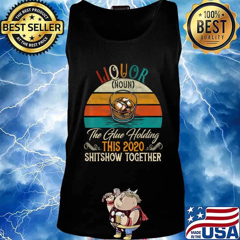 Liquor The Glues Holding This 2020 Shitshow Together Gift T-Shirt Tank top