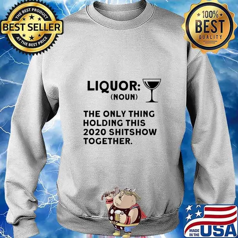 Liquor The Only Thing Holding This 2020 Shitshow Together Premium T-Shirt Sweater