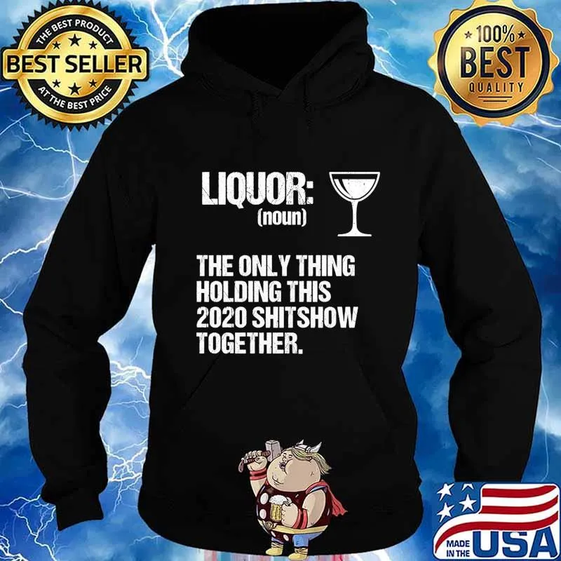 Liquor The Only Thing Holding This 2020 Shitshow Together Shirt Hoodie