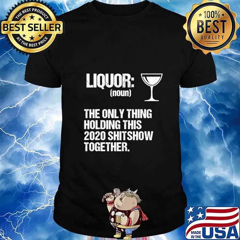 Liquor The Only Thing Holding This 2020 Shitshow Together Shirt