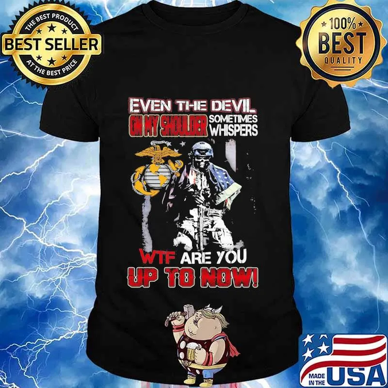 Marine corps even the devil on my shoulder sometimes whispers wtf are you up to now shirt