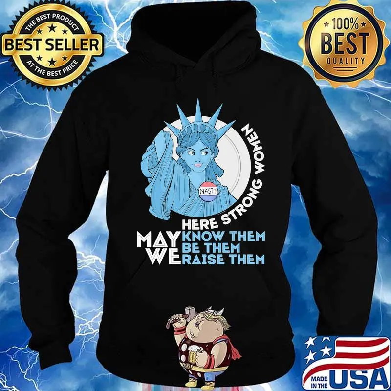 Nasty Lady Liberty Here strong Women May We Know Them Be Them Raise Them Shirt Hoodie