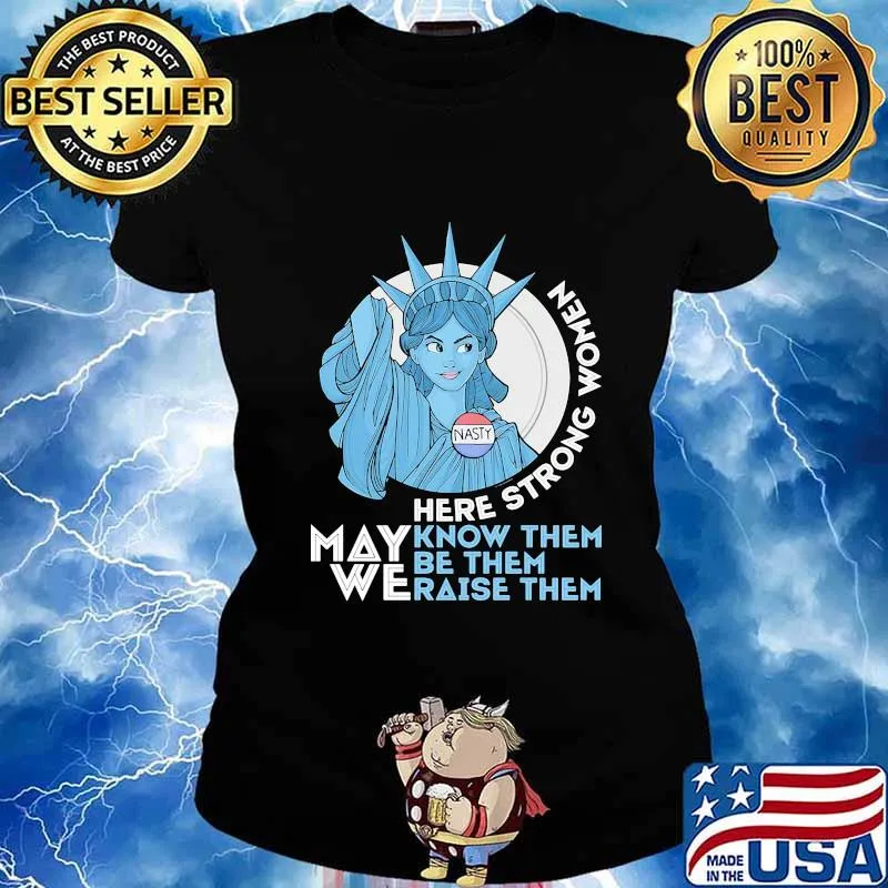 Nasty Lady Liberty Here strong Women May We Know Them Be Them Raise Them Shirt Ladies tee