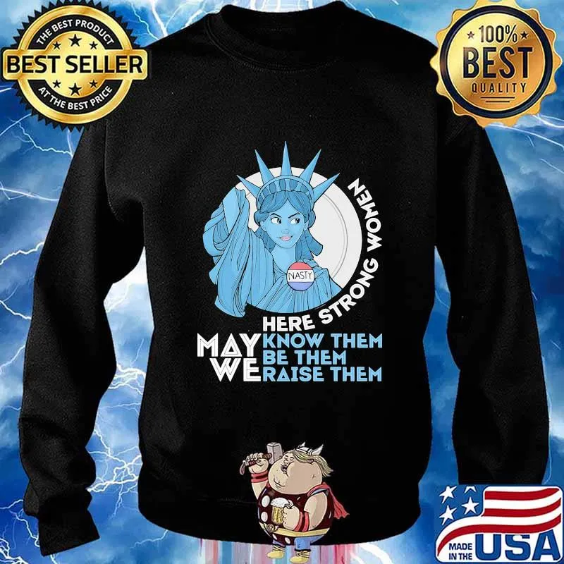Nasty Lady Liberty Here strong Women May We Know Them Be Them Raise Them Shirt Sweater