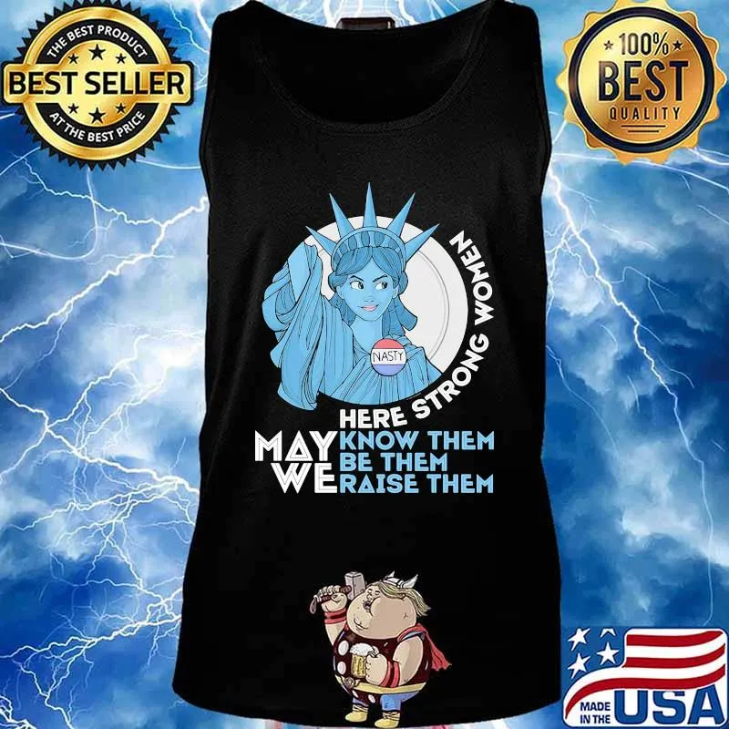 Nasty Lady Liberty Here strong Women May We Know Them Be Them Raise Them Shirt Tank top