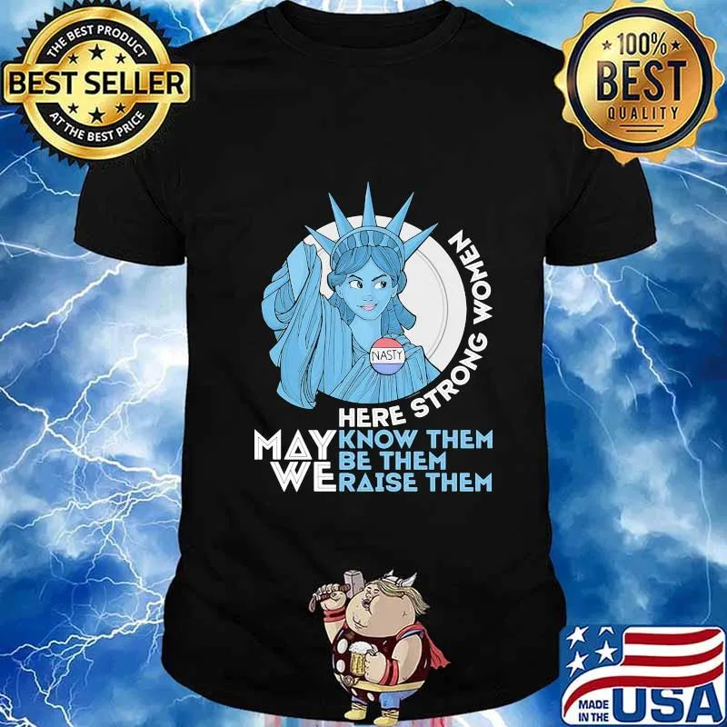 Nasty Lady Liberty Here strong Women May We Know Them Be Them Raise Them Shirt