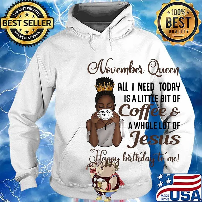 November queen all I need today is a little bit of coffee and a whole lot of jesus happy birthday to me s Hoodie