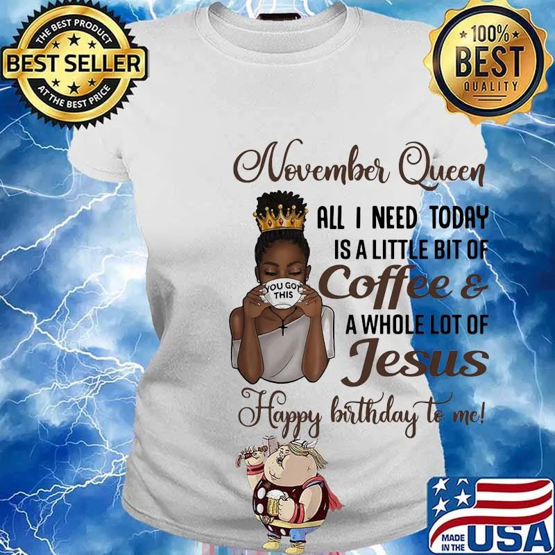 November queen all I need today is a little bit of coffee and a whole lot of jesus happy birthday to me s Ladies tee