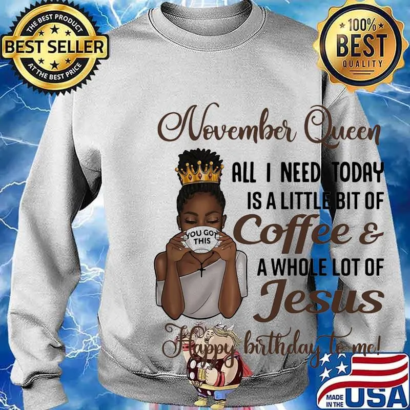 November queen all I need today is a little bit of coffee and a whole lot of jesus happy birthday to me s Sweater