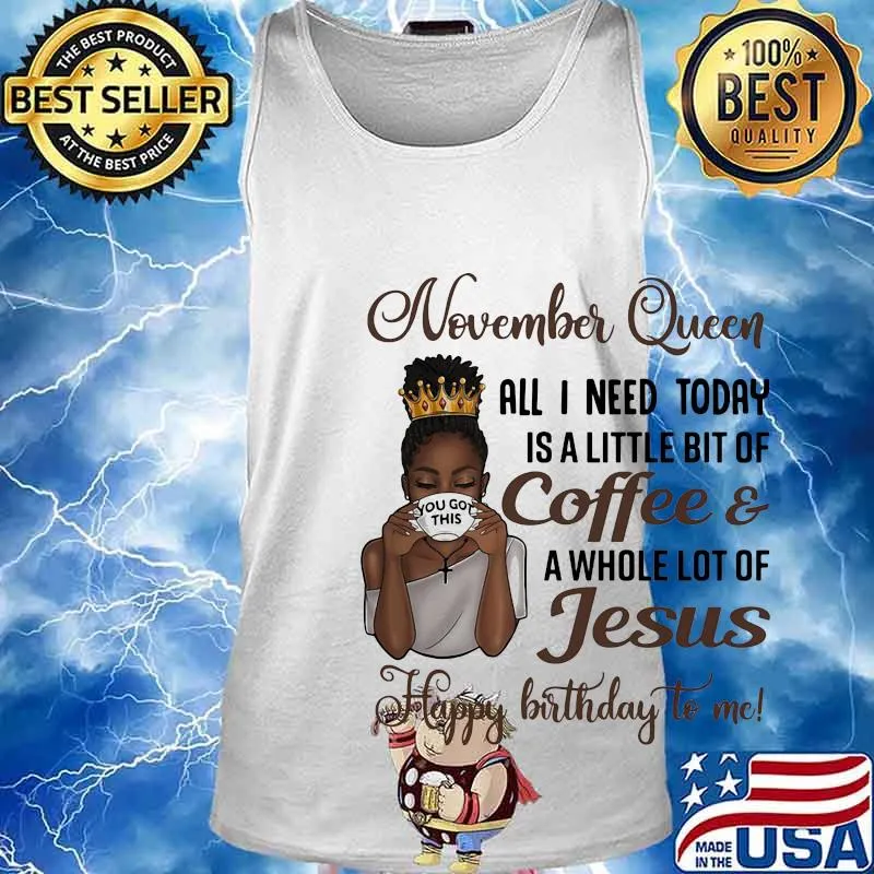 November queen all I need today is a little bit of coffee and a whole lot of jesus happy birthday to me s Tank top