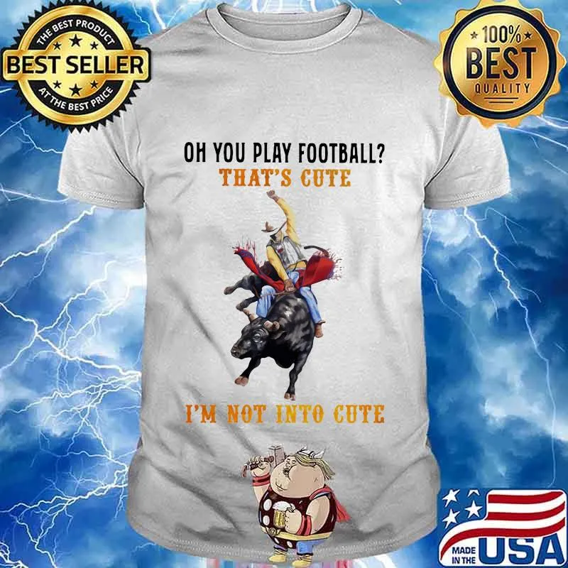 Oh you play football that's cute i'm not into cute cowboy shirt