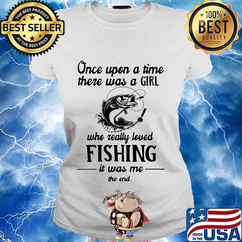 Once upon a time there was a girl who really loved fishing it was me end s Ladies tee