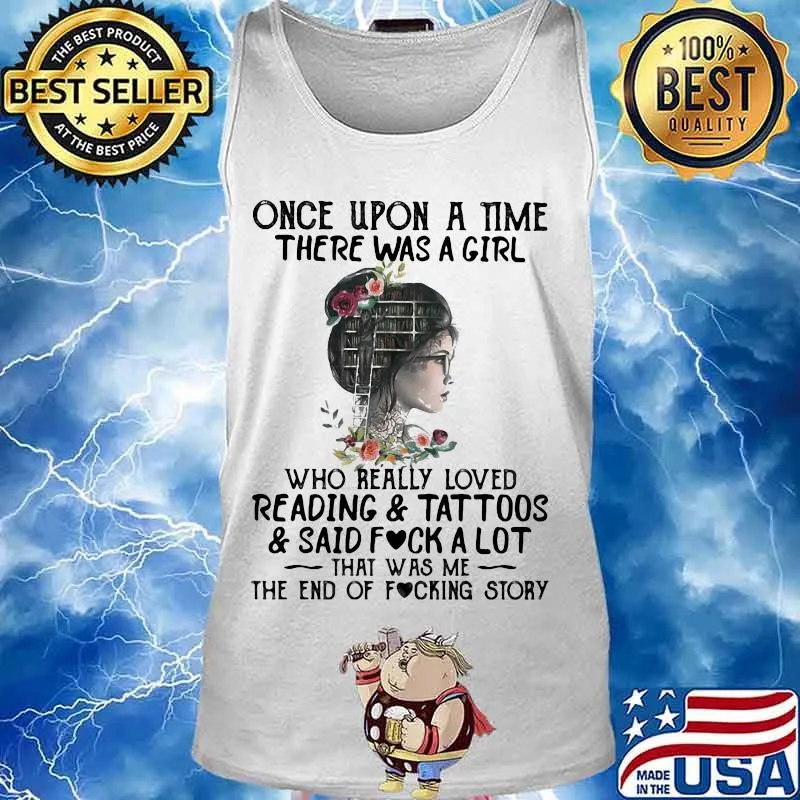 Once upon a time there was a girl who really loved reading and tattoos and said fuck a lot that was me the end of the fucking story flowers s Tank top