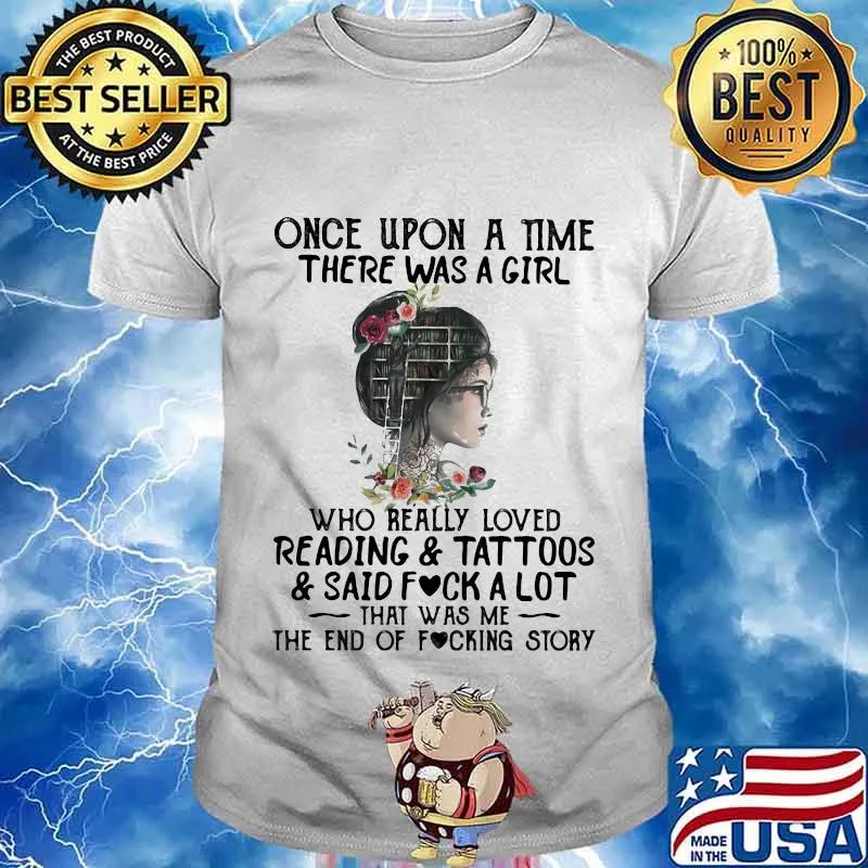 Once upon a time there was a girl who really loved reading and tattoos and said fuck a lot that was me the end of the fucking story flowers shirt
