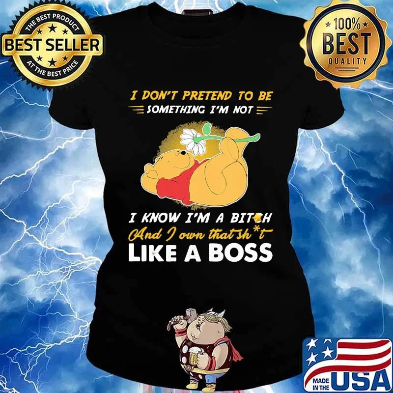 Pooh i don't pretend to be something i'm not i know i'm a bitch and i own that shit like a boss s Ladies tee