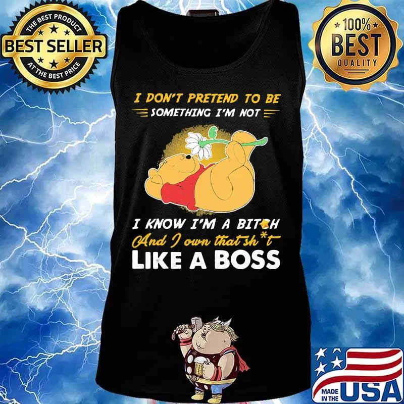 Pooh i don't pretend to be something i'm not i know i'm a bitch and i own that shit like a boss s Tank top