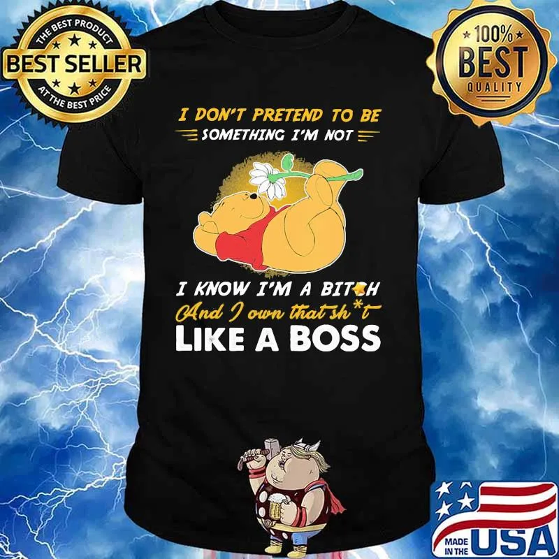 Pooh i don't pretend to be something i'm not i know i'm a bitch and i own that shit like a boss shirt