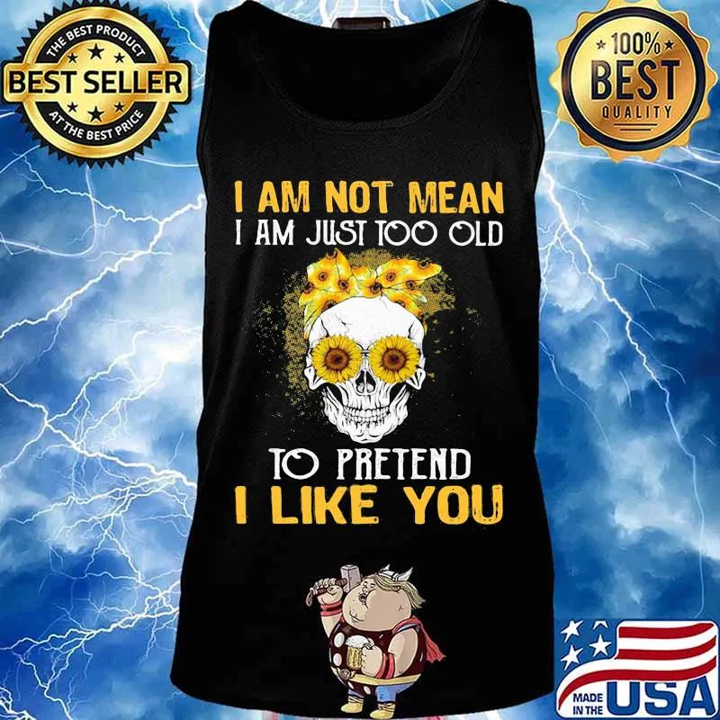 Skull sunflowers i am not mean i am just too old to pretend i like you s Tank top