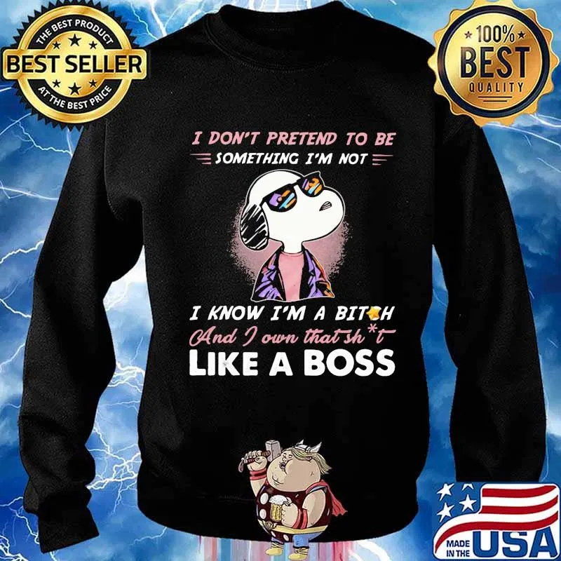 Snoopy i don't pretend to be something i'm not i know i'm a bitch and i own that shit like a boss shirt- Sweater