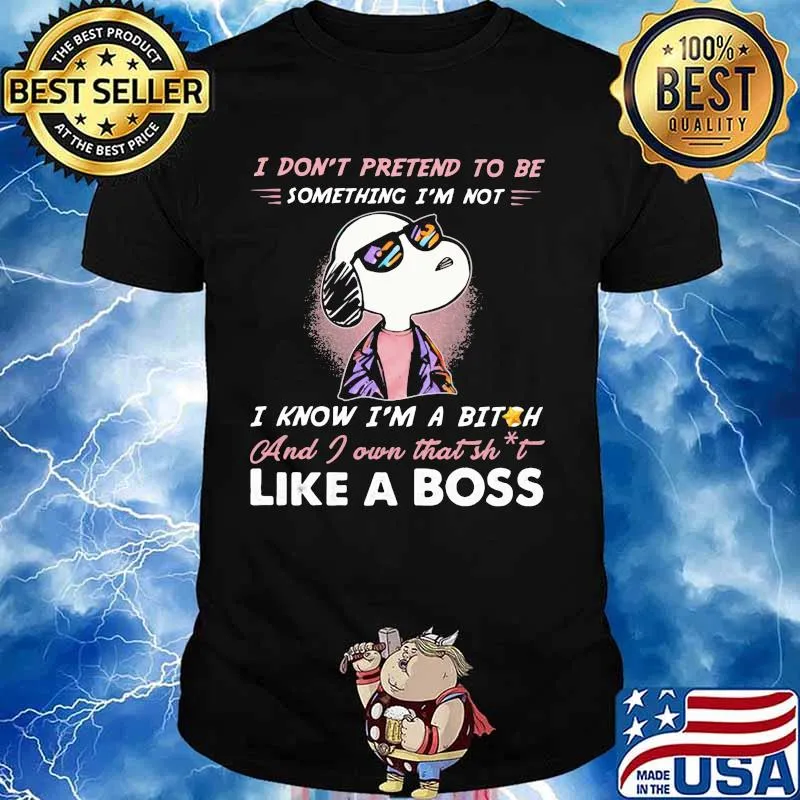 Snoopy i don't pretend to be something i'm not i know i'm a bitch and i own that shit like a boss shirt-