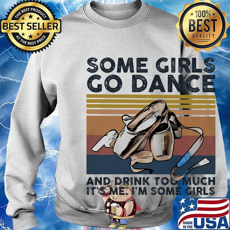 Some girls go dance and drink too much it's me I'm some girl s Sweater