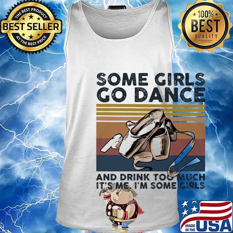 Some girls go dance and drink too much it's me I'm some girl s Tank top