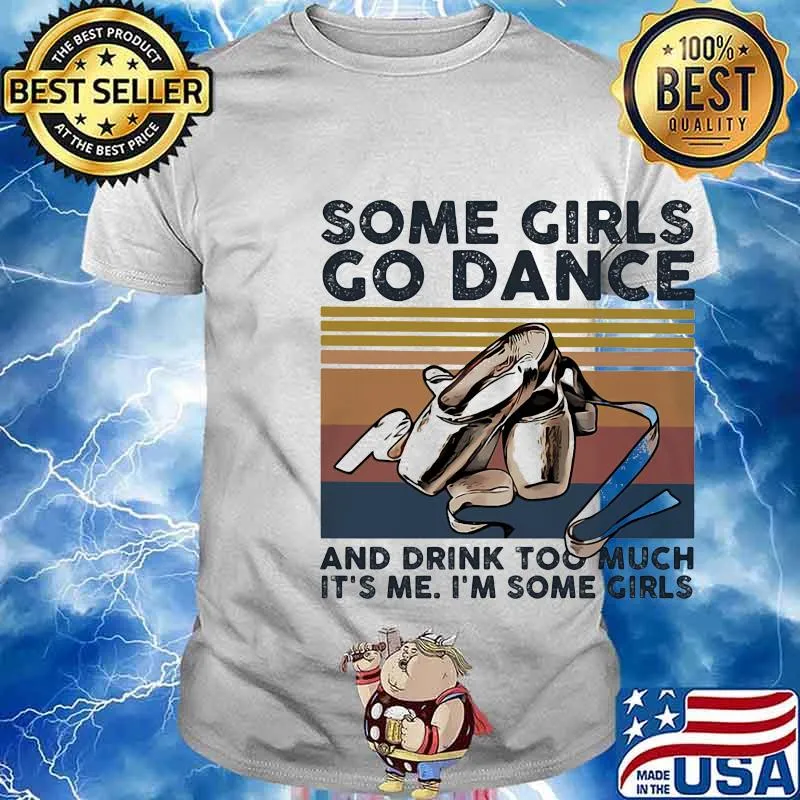 Some girls go dance and drink too much it's me I'm some girl shirt