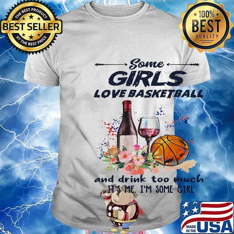 Some girls love basketball and drink too much it's me I'm some girl shirt