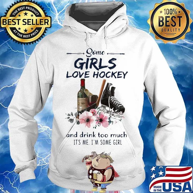 Some Girls Love Hockey And Drink Too Much It's Me I'm Some Girl Shirt Hoodie