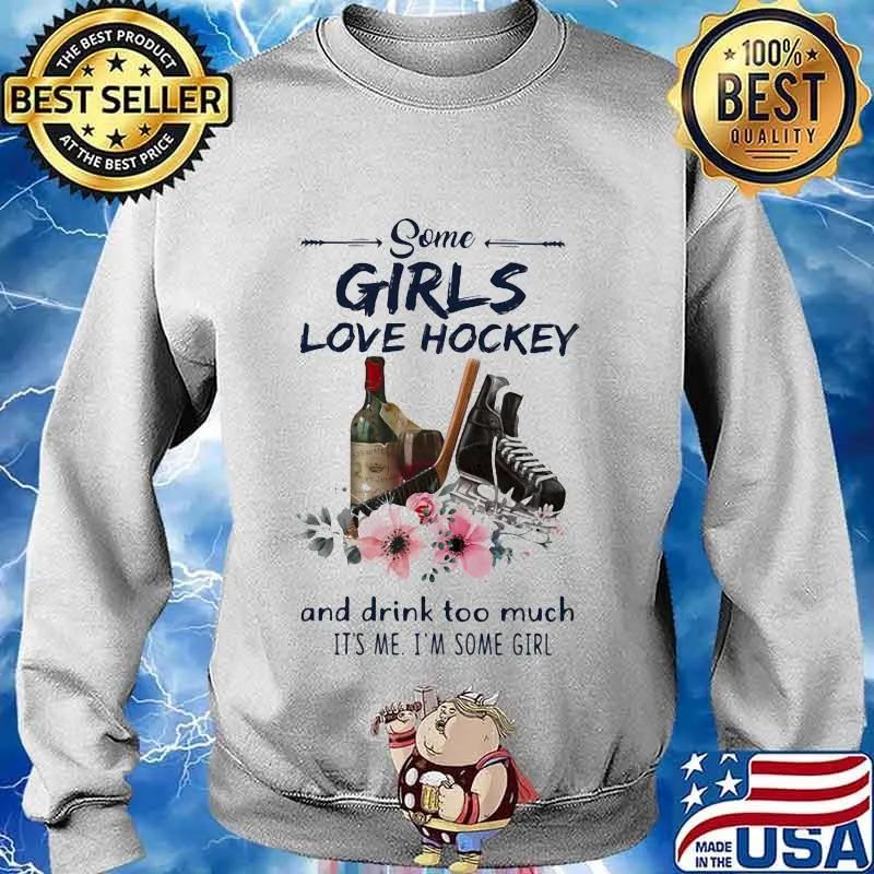 Some Girls Love Hockey And Drink Too Much It's Me I'm Some Girl Shirt Sweater