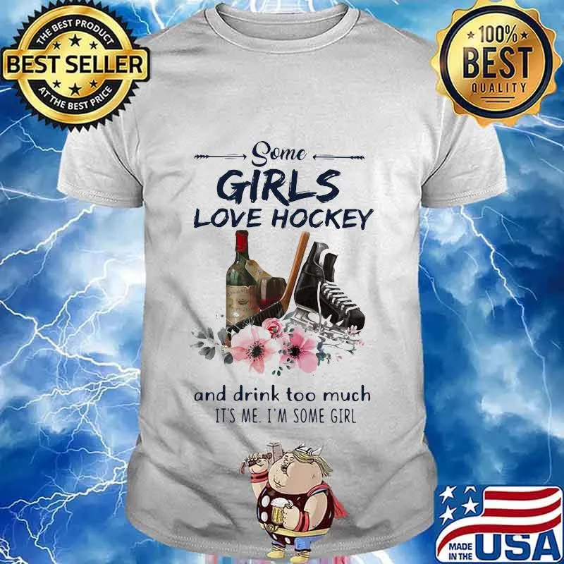 Some Girls Love Hockey And Drink Too Much It's Me I'm Some Girl Shirt