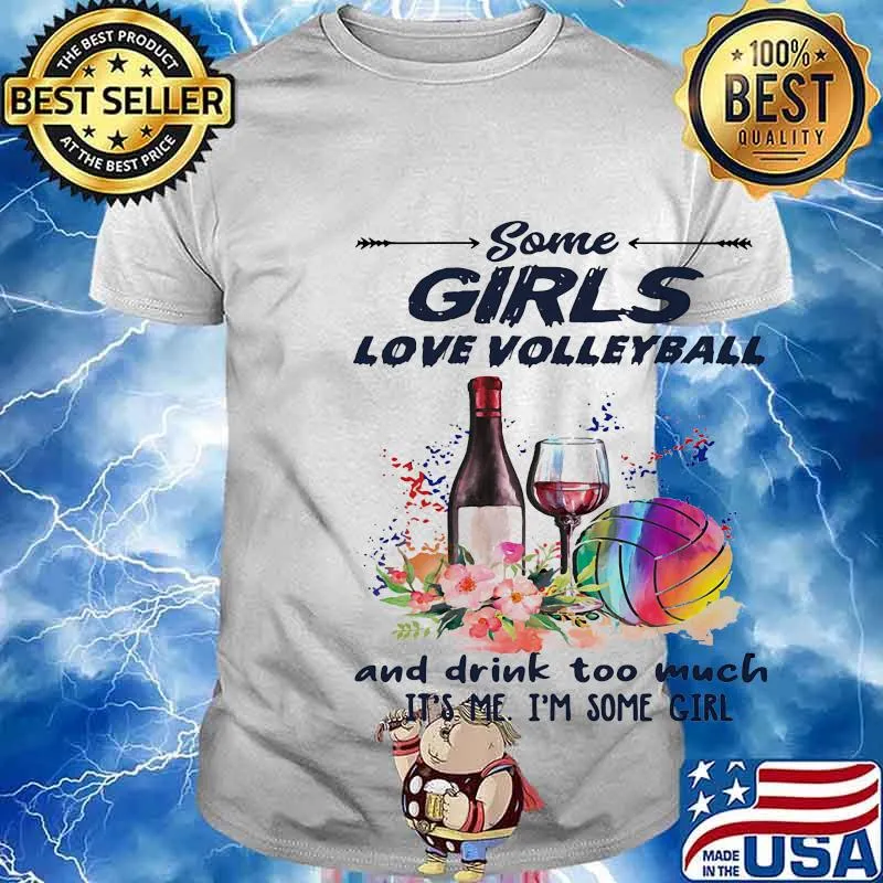 Some girls love volleyball and drink too much it's me I'm some girl shirt