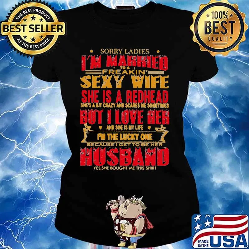 Sorry ladies i'm married to a freakin sexy wife she is a redhead she's a bit carzy and scares me sometimes but i love her s Ladies tee