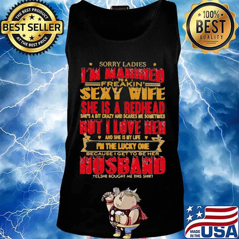Sorry ladies i'm married to a freakin sexy wife she is a redhead she's a bit carzy and scares me sometimes but i love her s Tank top