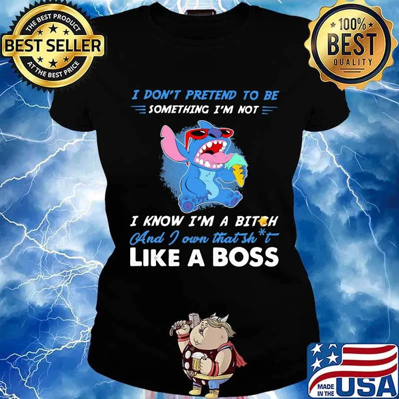 Stitch i don't pretend to be something i'm not i know i'm a bitch and i own that shit like a boss s Ladies tee