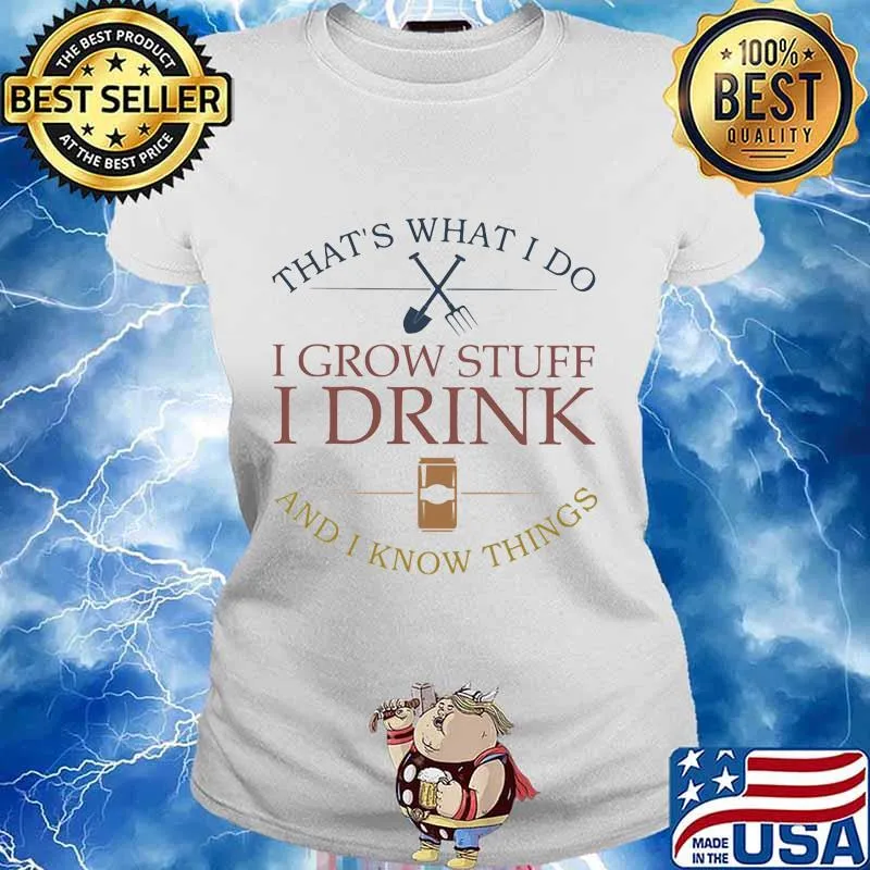 That's what i do i grow stuff i drink and i know things s Ladies tee
