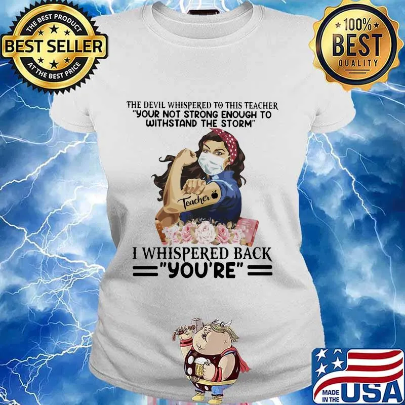 The devil whispered to this teacher your not strong enough to withstand the storm i whispered back you’re s Ladies tee