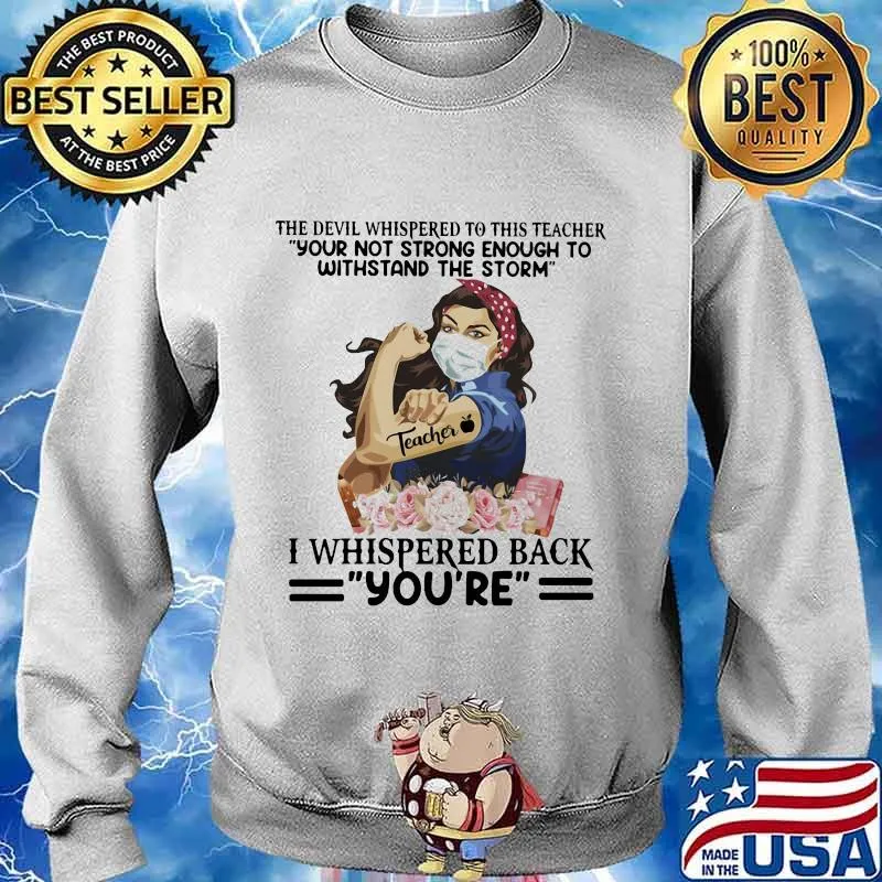 The devil whispered to this teacher your not strong enough to withstand the storm i whispered back you’re s Sweater