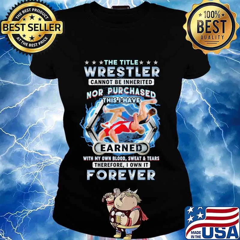 The title wrestler cannot be inherited nor purchased this i have earned with my own blood sweat and tears therefore i own it forever stars quote s Ladies tee