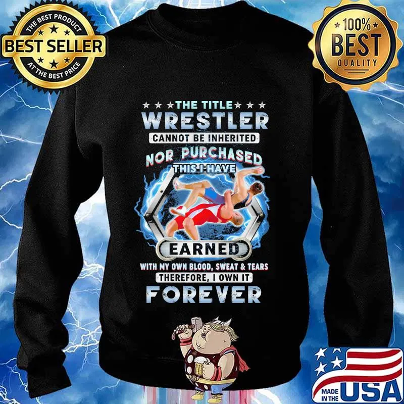 The title wrestler cannot be inherited nor purchased this i have earned with my own blood sweat and tears therefore i own it forever stars quote s Sweater