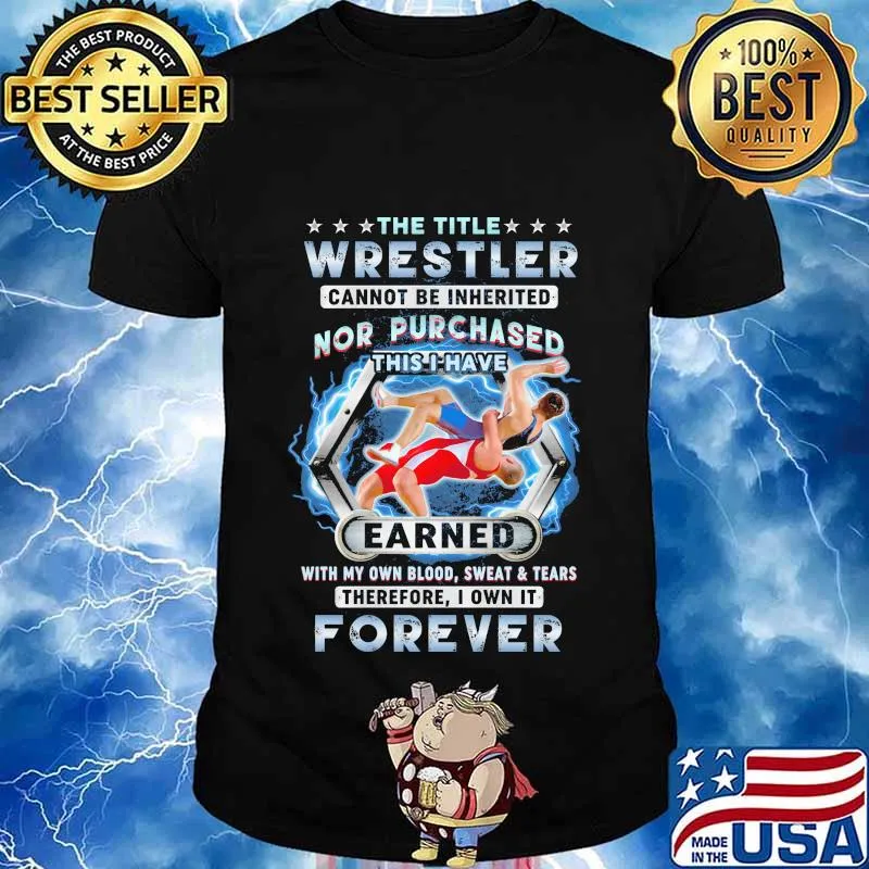 The title wrestler cannot be inherited nor purchased this i have earned with my own blood sweat and tears therefore i own it forever stars quote shirt