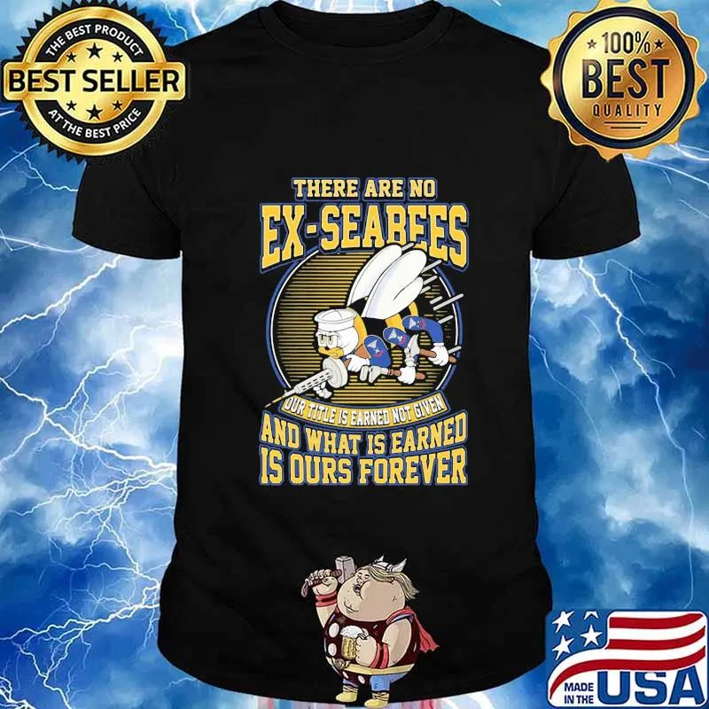 There are no ex-seabees and what is earned is ours forever shirt