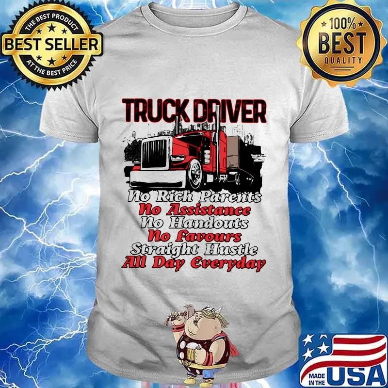 Truck driver no rich parents no assistance no handouts no favours straight hustle all day everyday shirt