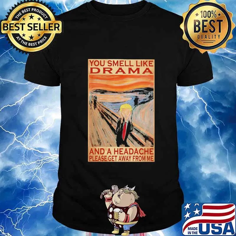 Trump you smell like drama and a headache please get away from me shirt