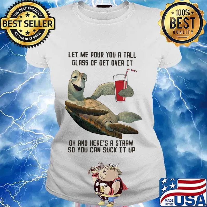 Turtle let me pour you a tall glass of get over it oh and here's straw so you can suck it up s Ladies tee