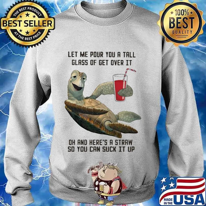 Turtle let me pour you a tall glass of get over it oh and here's straw so you can suck it up s Sweater